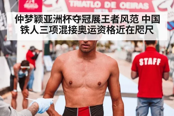 仲梦颖亚洲杯夺冠展王者风范 中国铁人三项混接奥运资格近在咫尺