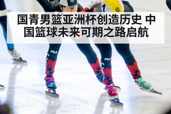 国青男篮亚洲杯创造历史 中国篮球未来可期之路启航