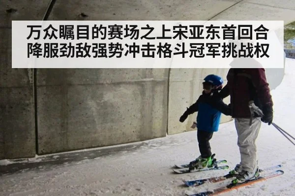 万众瞩目的赛场之上宋亚东首回合降服劲敌强势冲击格斗冠军挑战权